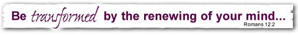 Be transforemd by the renewing of your mind...